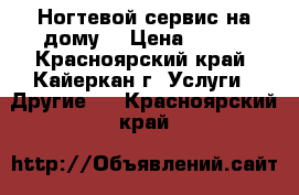 Ногтевой сервис на дому. › Цена ­ 500 - Красноярский край, Кайеркан г. Услуги » Другие   . Красноярский край